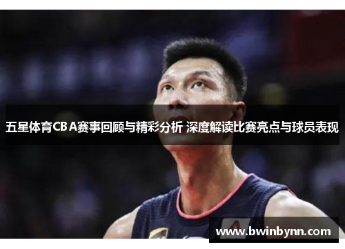 五星体育CBA赛事回顾与精彩分析 深度解读比赛亮点与球员表现